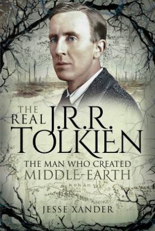 Real JRR Tolkien: The Man Who Created Middle-Earth by Jesse Xander