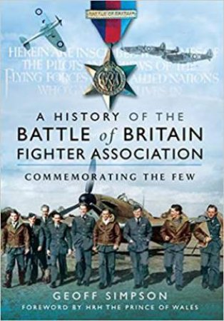 History Of The Battle Of Britain Fighter Association: Commemorating The Few by Geoff S. Simpson