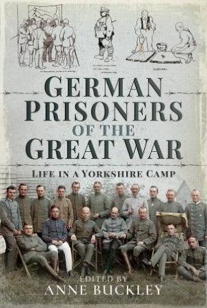 German Prisoners Of The Great War: Life In The Skipton Camp by Anne Buckley