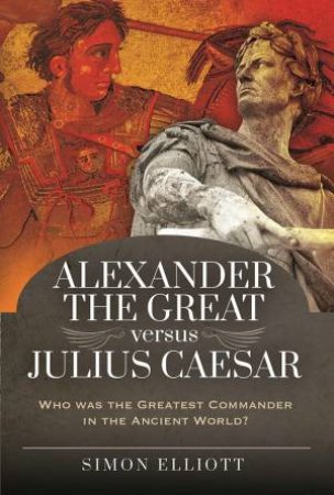 Alexander The Great Versus Julius Caesar by Simon Elliot