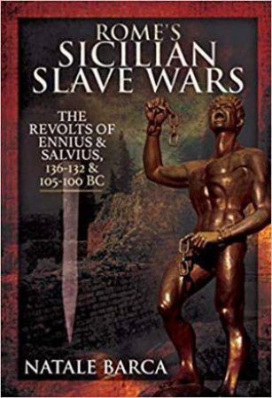 Rome's Sicilian Slave Wars: The Revolts Of Eunus And Salvius, 136-132 And 105-100 BC by Natale Barca