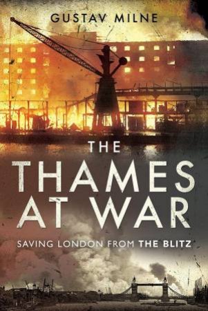 Thames at War: Saving London From the Blitz by GUSTAV MILNE