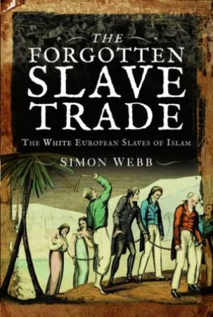 The Forgotten Slave Trade: The White European Slaves Of Islam by Simon Webb