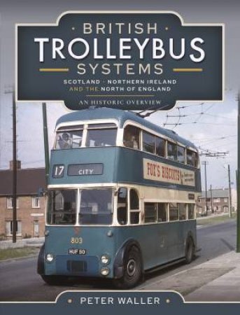 British Trolleybus Systems - Scotland, Northern Ireland And The North Of England: An Historic Overview by Peter Waller