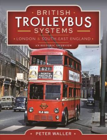 British Trolleybus Systems - London And South-East England: An Historic Overview by Peter Waller