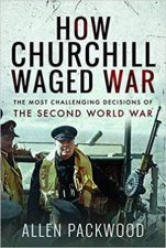 How Churchill Waged War The Most Challenging Decisions Of The Second World War