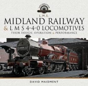 Midland Railway and L M S 4-4-0 Locomotives: Their Design, Operation and Performance by DAVID MAIDMENT