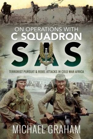 On Operations With C Squadron SAS: Terrorist Pursuit And Rebel Attacks In Cold War Africa by Michael Graham