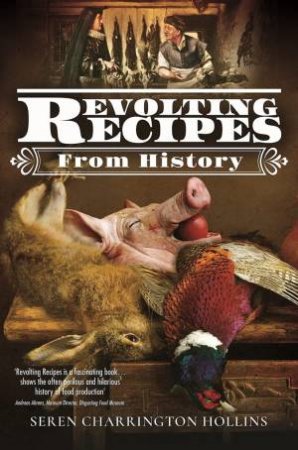 Revolting Recipes From History by Seren Charrington Hollins