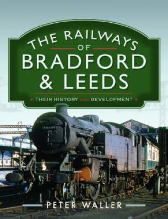 Railways of Bradford and Leeds: Their History and Development by PETER WALLER