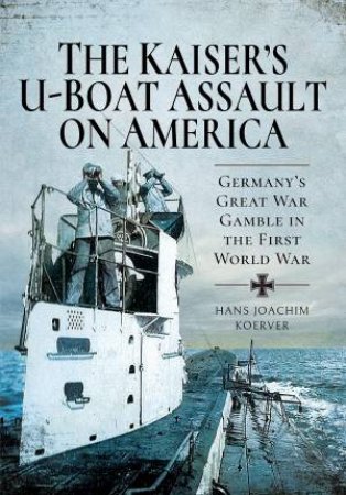 The Kaiser's U-Boat Assault On America by Hans Joachim Koerver