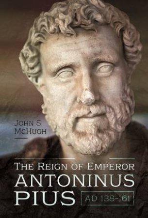 Reign Of Emperor Antoninus Pius, AD 138-161 by John S. McHugh