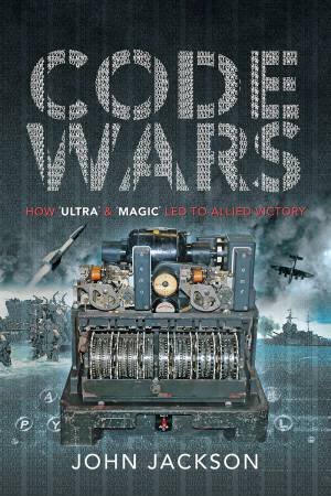 Code Wars: How 'Ultra' And 'Magic' Led To Allied Victory by John Jackson