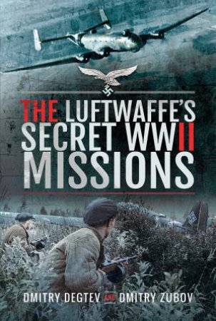 The Luftwaffe's Secret WWII Missions by Dmitry Degtev & Dmitry Zubov