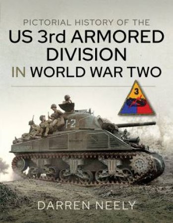 Pictorial History Of The US 3rd Armored Division In World War Two by Darren Neely