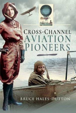 Cross-Channel Aviation Pioneers by Bruce Hales-Dutton