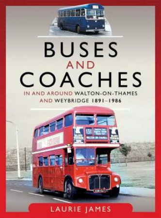 Buses And Coaches In And around Walton-On-Thames And Weybridge, 1891-1986 by Laurie James