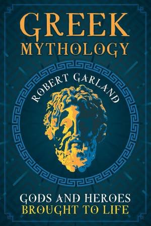 Greek Mythology: Gods And Heroes Brought To Life by Robert Garland