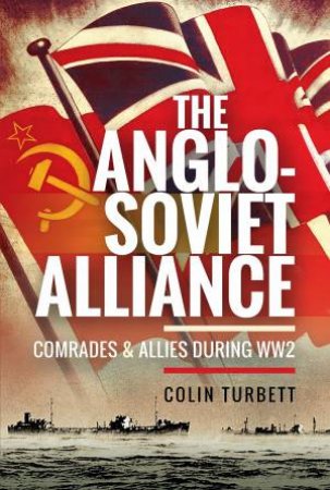 The Anglo-Soviet Alliance: Comrades And Allies during WW2 by Colin Turbett