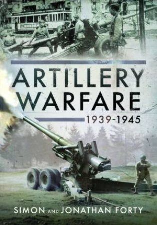 Artillery Warfare, 1939-1945 by Simon Forty & Jonathan Forty