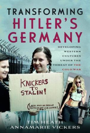 Transforming Hitler's Germany: Developing Western Cultures Under The Threat Of The Cold War by Tim Heath 