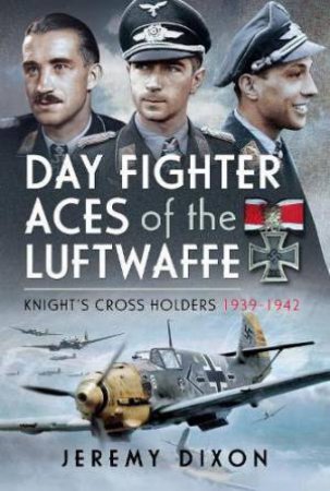 Day Fighter Aces of the Luftwaffe: Knight's Cross Holders 1939-1942 by JEREMY DIXON