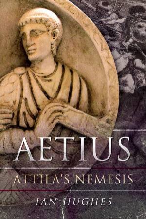 Aetius: Attila's Nemesis by Ian Hughes