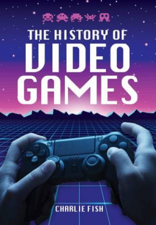 The History Of Video Games by Charlie Fish