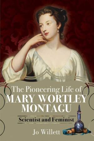 The Pioneering Life Of Mary Wortley Montagu: Scientist And Feminist by Jo Willett