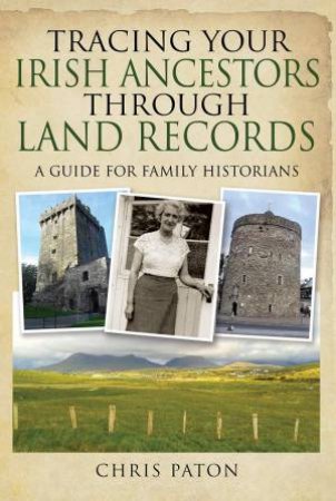 Tracing Your Irish Ancestors Through Land Records by Chris Paton