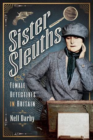 Sister Sleuths: Female Detectives In Britain by Nell Darby