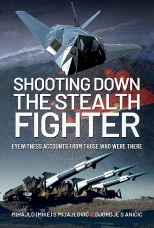 Shooting Down The Stealth Fighter by Mihajlo (Mike) S. Mijajlovic 