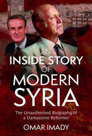 An Inside Story of Modern Syria: The Unauthorised Biography of a Damascene Reformer by OMAR IMADY