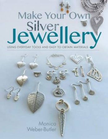 Make Your Own Silver Jewellery by Monica Weber-Butler