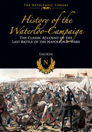 History Of The Waterloo Campaign by William Siborne