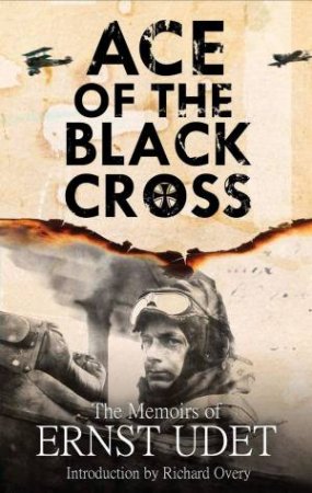 Ace Of The Black Cross: The Memoirs Of Ernst Udet by Ernst Udet