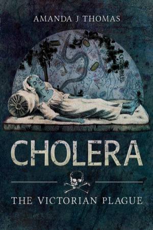 Cholera: The Victorian Plague by Amanda J Thomas