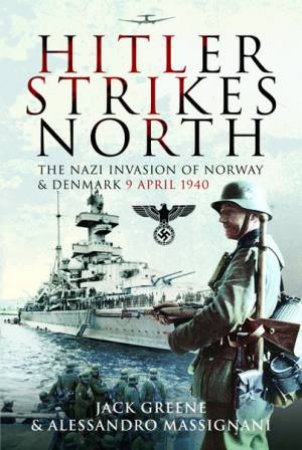 Hitler Strikes North: The Nazi Invasion Of Norway & Denmark, April 9, 1940 by Jack Greene & Alessandro Massignani