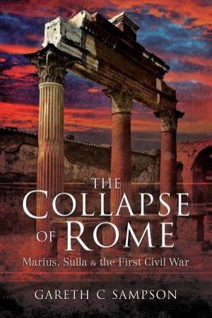 Collapse Of Rome: Marius, Sulla And The First Civil War by Gareth C Sampson