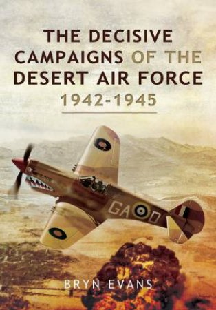 Decisive Campaigns Of The Desert Air Force, 1942-1945 by Bryn Evans