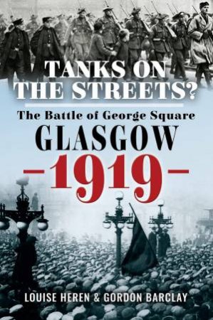 Tanks on the Streets?: The Battle of George Square, Glasgow, 1919 by LOUISE HEREN