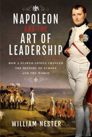 Napoleon And The Art Of Leadership by William Nester