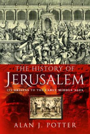 The History Of Jerusalem: Its Origins To The Early Middle Ages by Alan J Potter