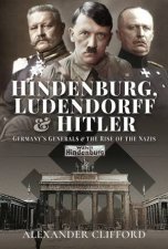 Hindenburg Ludendorff And Hitler Germanys Generals And The Rise Of The Nazis