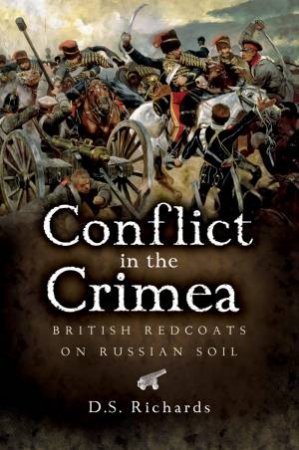 Conflict In The Crimea: British Redcoats On Russian Soil by D. S. Richards