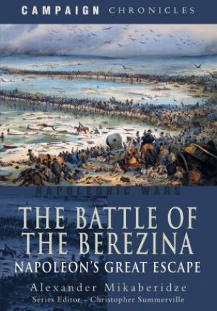 The Battle Of The Berezina: Napoleon's Great Escape by Alexander Mikaberidze