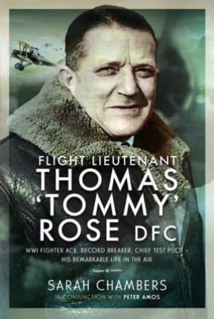 Flight Lieutenant Thomas 'Tommy' Rose DFC: WWI Fighter Ace, Record Breaker, Chief Test Pilot by Sarah Chambers