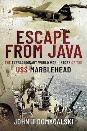 Escape From Java: The Extraordinary World War II Story Of The USS Marblehead by John J. Domagalski