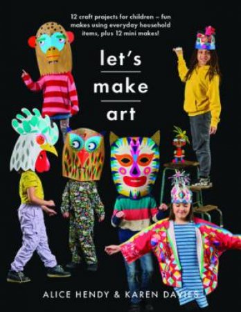 Lets Make Art: 12 Craft Projects For Children by Alice Hendy