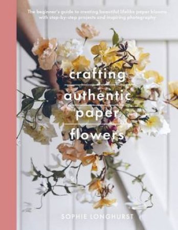 Crafting Authentic Paper Flowers by Sophie Longhurst